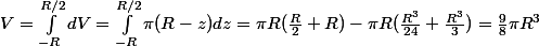 V=\int_{-R}^{R/2}{dV}=\int_{-R}^{R/2}{\pi (R-z)dz}=\pi R (\frac{R}{2}+R) - \pi R(\frac{R^{3}}{24}+\frac{R^{3}}{3})=\frac{9}{8} \pi R^{3}